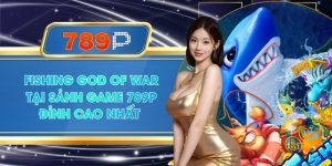 Fishing God Of War Tại Sảnh Game 789P Đỉnh Cao Nhất