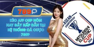 Kèo AFF Cup Hôm Nay Đầy Hấp Dẫn Tại Hệ Thống Cá Cược 789P