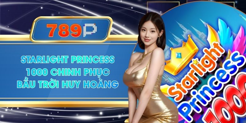 Starlight Princess 1000 Chinh Phục Bầu Trời Huy Hoàng Tại 789P